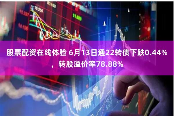 股票配资在线体验 6月13日通22转债下跌0.44%，转股溢价率78.88%