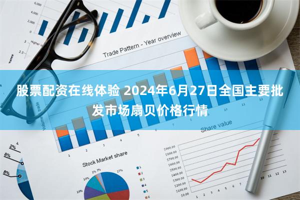 股票配资在线体验 2024年6月27日全国主要批发市场扇贝价格行情