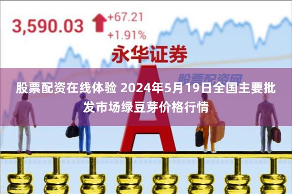 股票配资在线体验 2024年5月19日全国主要批发市场绿豆芽价格行情