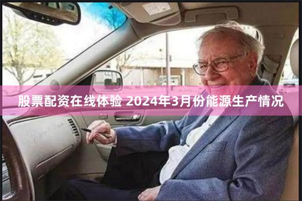 股票配资在线体验 2024年3月份能源生产情况