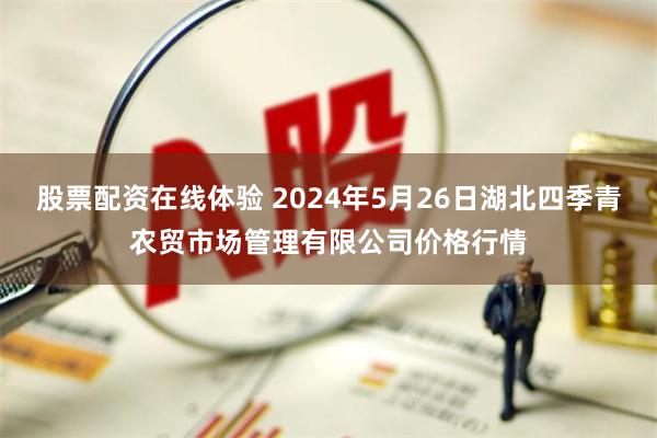 股票配资在线体验 2024年5月26日湖北四季青农贸市场管理有限公司价格行情