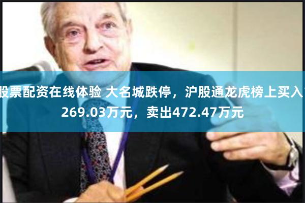 股票配资在线体验 大名城跌停，沪股通龙虎榜上买入1269.03万元，卖出472.47万元