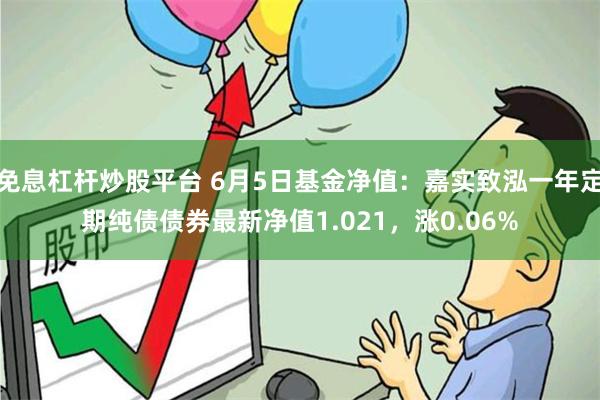 免息杠杆炒股平台 6月5日基金净值：嘉实致泓一年定期纯债债券最新净值1.021，涨0.06%