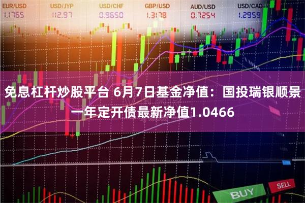 免息杠杆炒股平台 6月7日基金净值：国投瑞银顺景一年定开债最新净值1.0466