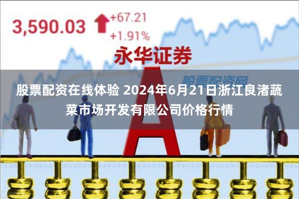 股票配资在线体验 2024年6月21日浙江良渚蔬菜市场开发有限公司价格行情