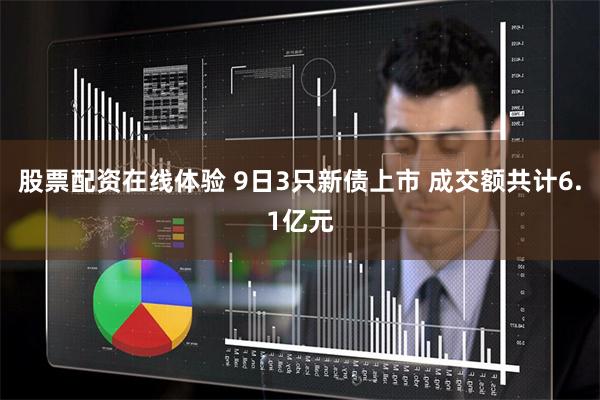 股票配资在线体验 9日3只新债上市 成交额共计6.1亿元