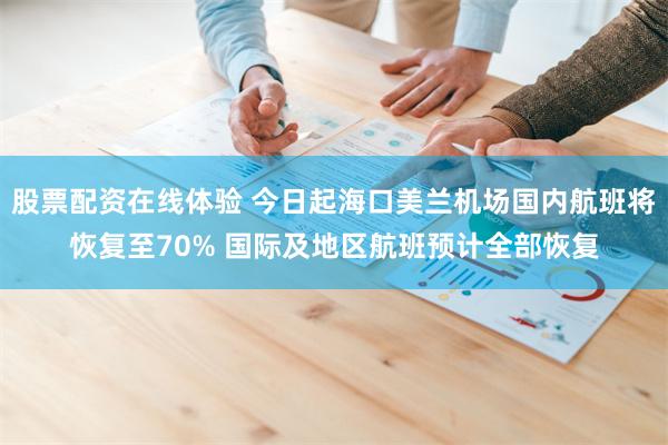 股票配资在线体验 今日起海口美兰机场国内航班将恢复至70% 国际及地区航班预计全部恢复