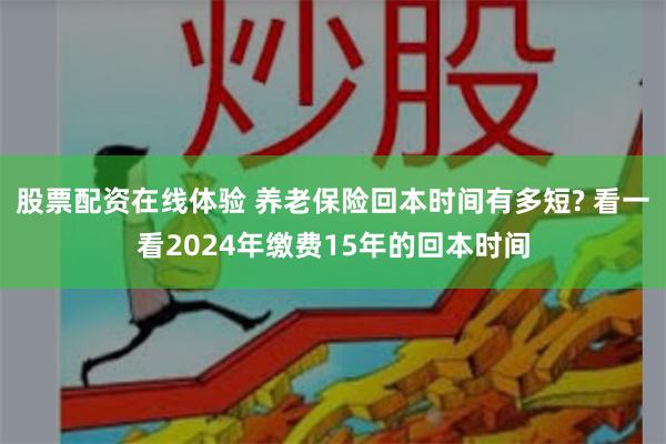 股票配资在线体验 养老保险回本时间有多短? 看一看2024年缴费15年的回本时间