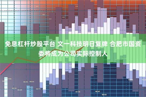 免息杠杆炒股平台 文一科技明日复牌 合肥市国资委将成为公司实际控制人