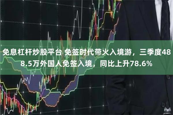 免息杠杆炒股平台 免签时代带火入境游，三季度488.5万外国人免签入境，同比上升78.6%