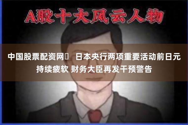 中国股票配资网	 日本央行两项重要活动前日元持续疲软 财务大臣再发干预警告