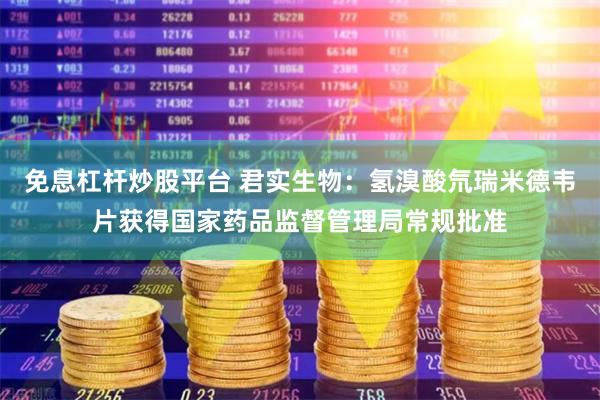 免息杠杆炒股平台 君实生物：氢溴酸氘瑞米德韦片获得国家药品监督管理局常规批准