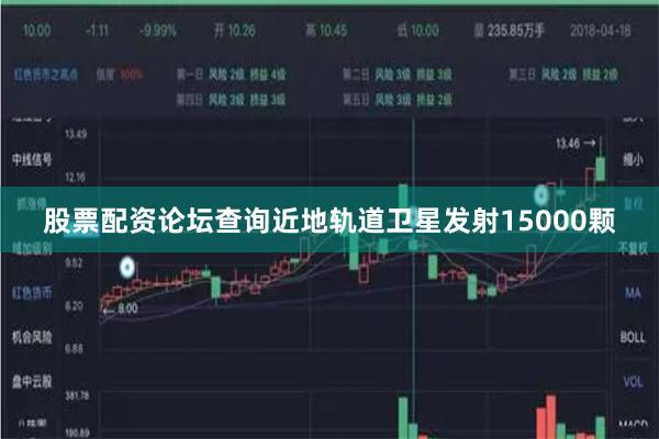 股票配资论坛查询近地轨道卫星发射15000颗