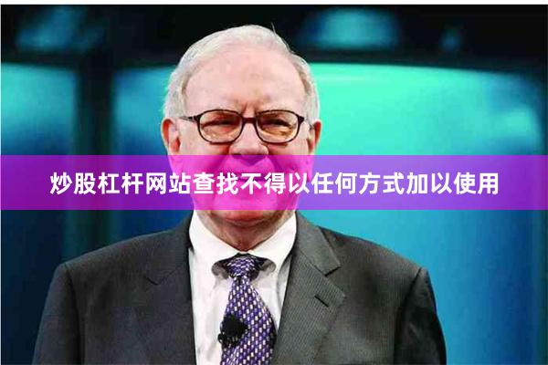 炒股杠杆网站查找不得以任何方式加以使用