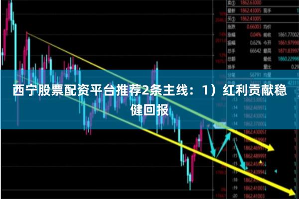 西宁股票配资平台推荐2条主线：1）红利贡献稳健回报