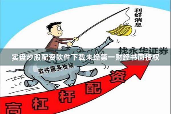 实盘炒股配资软件下载未经第一财经书面授权