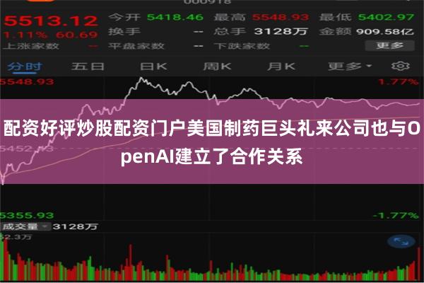 配资好评炒股配资门户美国制药巨头礼来公司也与OpenAI建立了合作关系