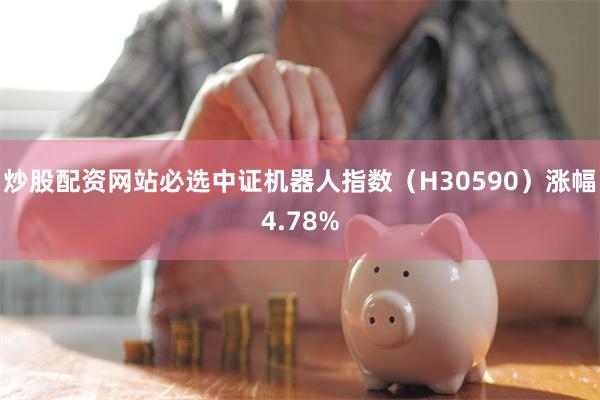 炒股配资网站必选中证机器人指数（H30590）涨幅4.78%