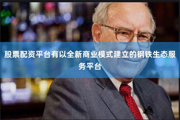 股票配资平台有以全新商业模式建立的钢铁生态服务平台