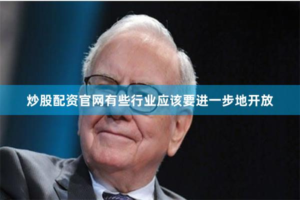 炒股配资官网有些行业应该要进一步地开放