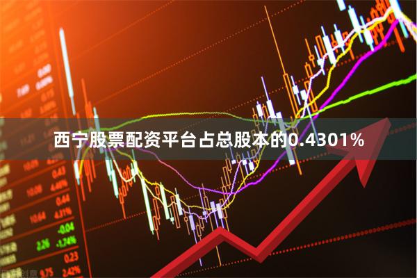 西宁股票配资平台占总股本的0.4301%