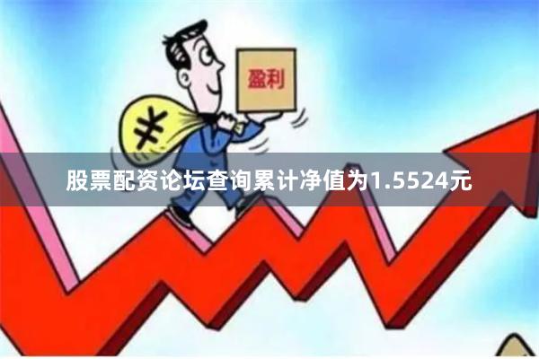 股票配资论坛查询累计净值为1.5524元