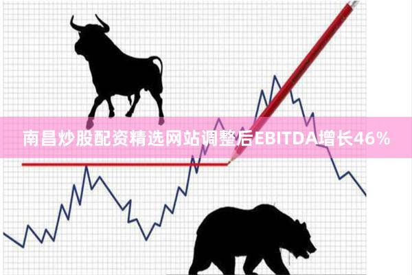 南昌炒股配资精选网站调整后EBITDA增长46%