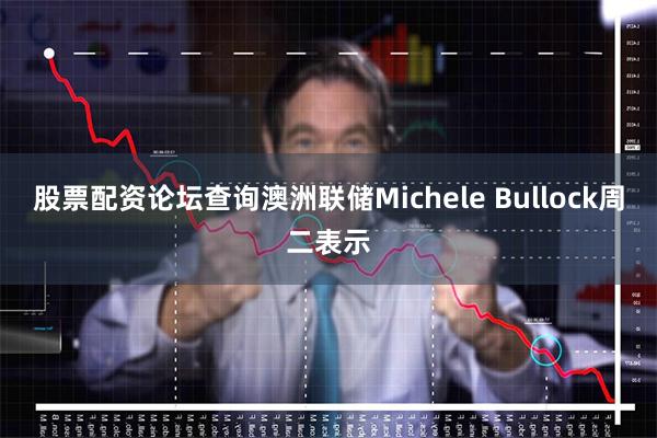 股票配资论坛查询澳洲联储Michele Bullock周二表示