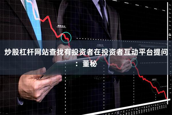炒股杠杆网站查找有投资者在投资者互动平台提问：董秘