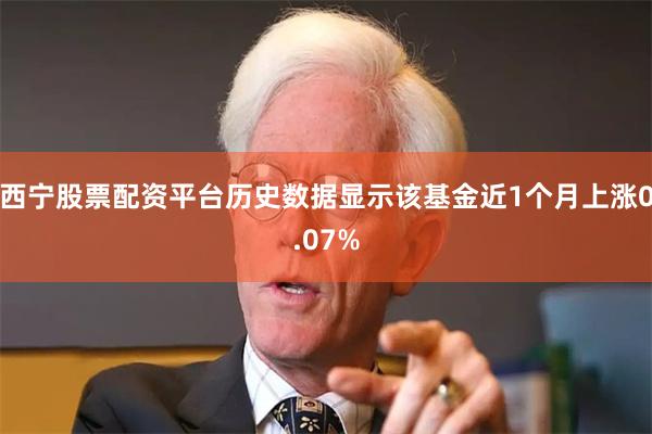 西宁股票配资平台历史数据显示该基金近1个月上涨0.07%