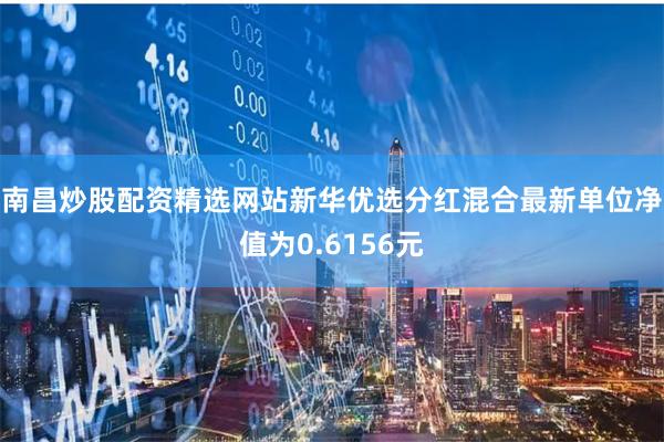 南昌炒股配资精选网站新华优选分红混合最新单位净值为0.6156元
