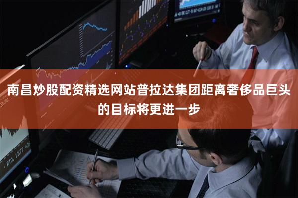 南昌炒股配资精选网站普拉达集团距离奢侈品巨头的目标将更进一步