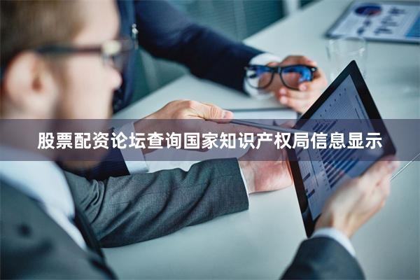 股票配资论坛查询国家知识产权局信息显示