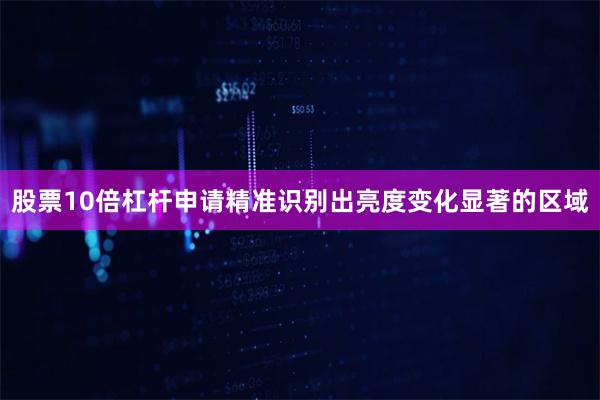 股票10倍杠杆申请精准识别出亮度变化显著的区域