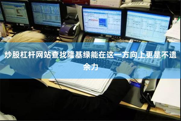 炒股杠杆网站查找隆基绿能在这一方向上更是不遗余力