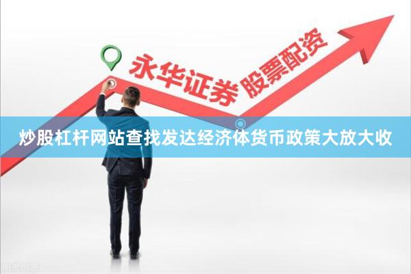 炒股杠杆网站查找发达经济体货币政策大放大收