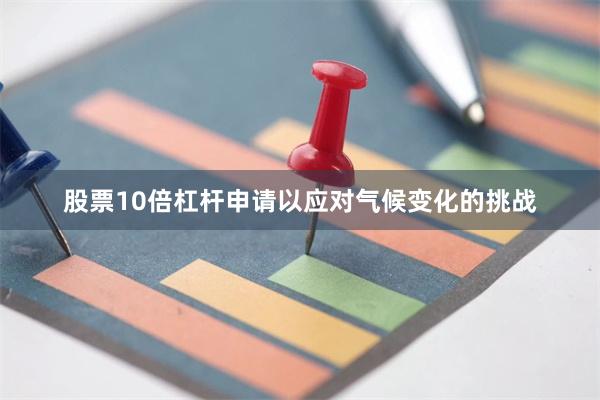 股票10倍杠杆申请以应对气候变化的挑战