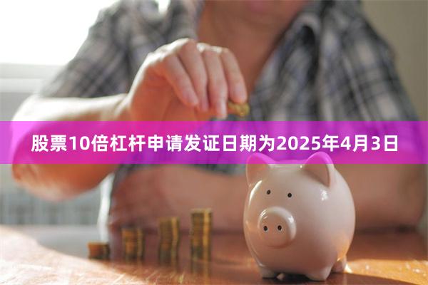 股票10倍杠杆申请发证日期为2025年4月3日