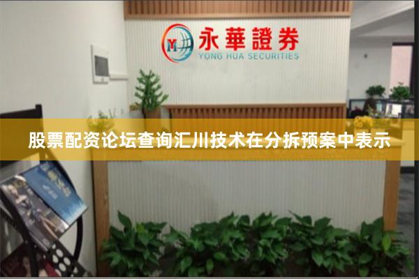 股票配资论坛查询汇川技术在分拆预案中表示