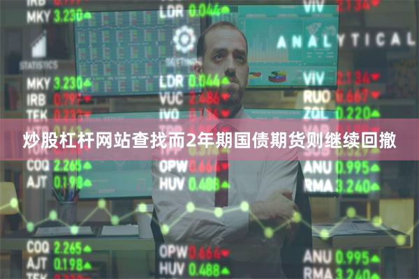 炒股杠杆网站查找而2年期国债期货则继续回撤