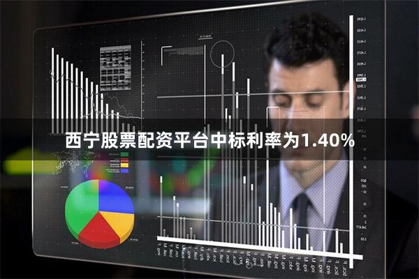 西宁股票配资平台中标利率为1.40%