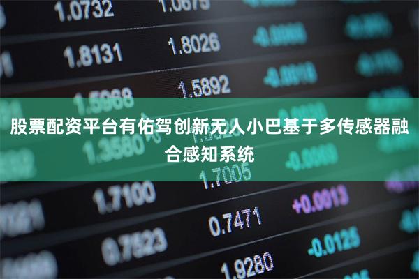 股票配资平台有佑驾创新无人小巴基于多传感器融合感知系统