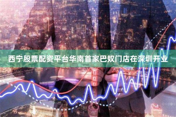 西宁股票配资平台华南首家巴奴门店在深圳开业