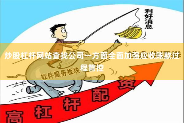 炒股杠杆网站查找公司一方面全面加强应收账款过程管控