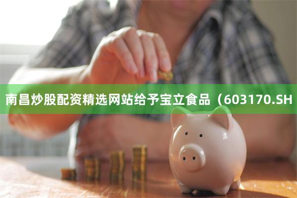 南昌炒股配资精选网站给予宝立食品(603170.SH
