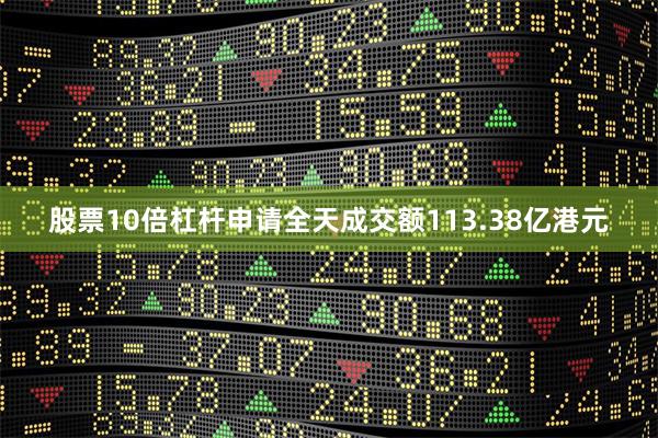 股票10倍杠杆申请全天成交额113.38亿港元