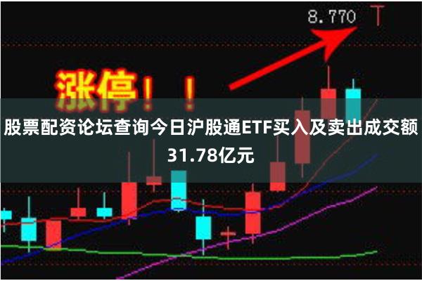 股票配资论坛查询今日沪股通ETF买入及卖出成交额31.78亿元
