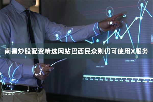南昌炒股配资精选网站巴西民众则仍可使用X服务