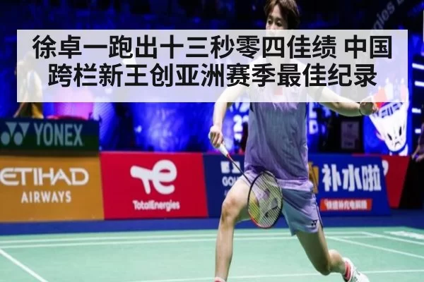 徐卓一跑出十三秒零四佳绩 中国跨栏新王创亚洲赛季最佳纪录