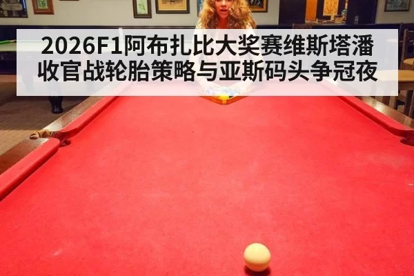 2026F1阿布扎比大奖赛维斯塔潘收官战轮胎策略与亚斯码头争冠夜